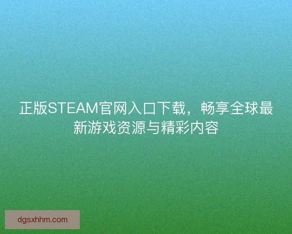 正版STEAM官网入口下载，畅享全球最新游戏资源与精彩内容