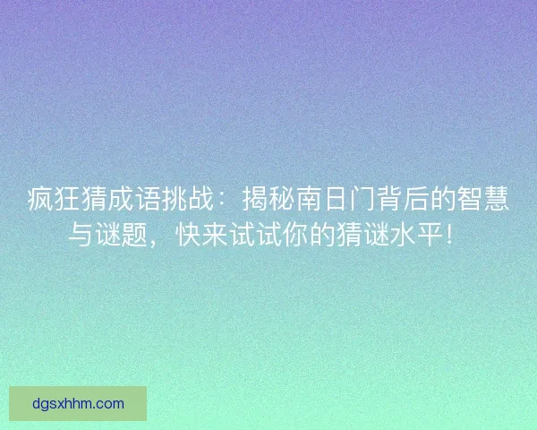 疯狂猜成语挑战：揭秘南日门背后的智慧与谜题，快来试试你的猜谜水平！