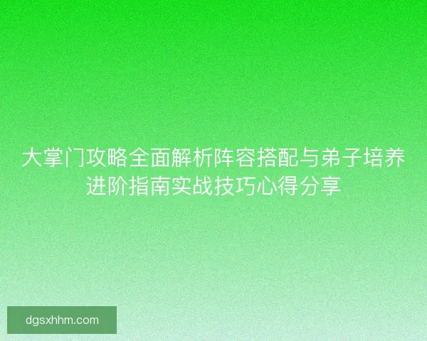 大掌门攻略全面解析阵容搭配与弟子培养进阶指南实战技巧心得分享