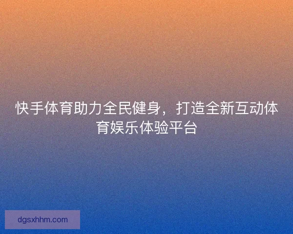 快手体育助力全民健身，打造全新互动体育娱乐体验平台