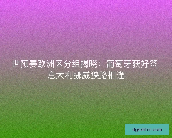 世预赛欧洲区分组揭晓：葡萄牙获好签 意大利挪威狭路相逢