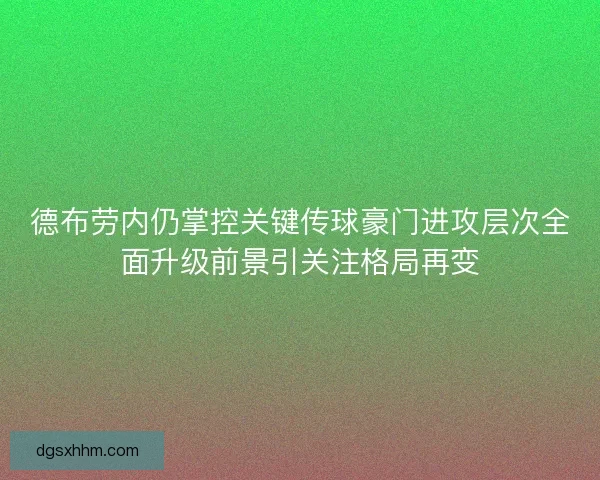 德布劳内仍掌控关键传球豪门进攻层次全面升级前景引关注格局再变