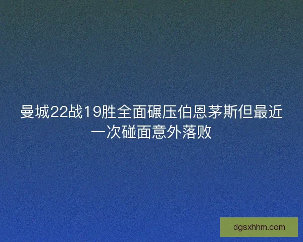曼城22战19胜全面碾压伯恩茅斯但最近一次碰面意外落败