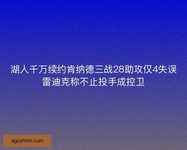 湖人千万续约肯纳德三战28助攻仅4失误雷迪克称不止投手成控卫